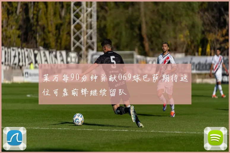 莱万每90分钟贡献069球巴萨期待这位可靠前锋继续留队