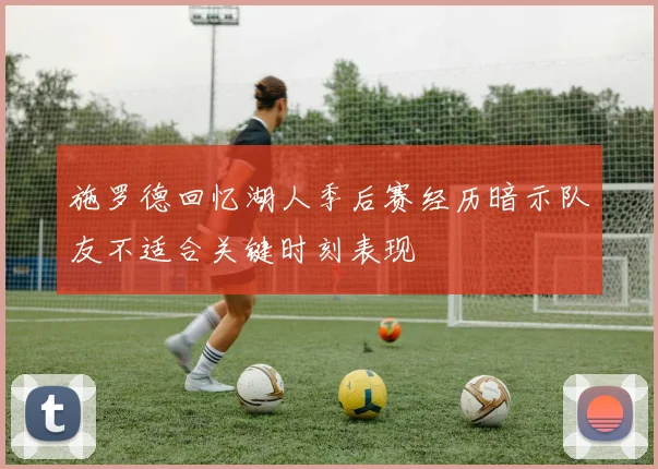 施罗德回忆湖人季后赛经历暗示队友不适合关键时刻表现