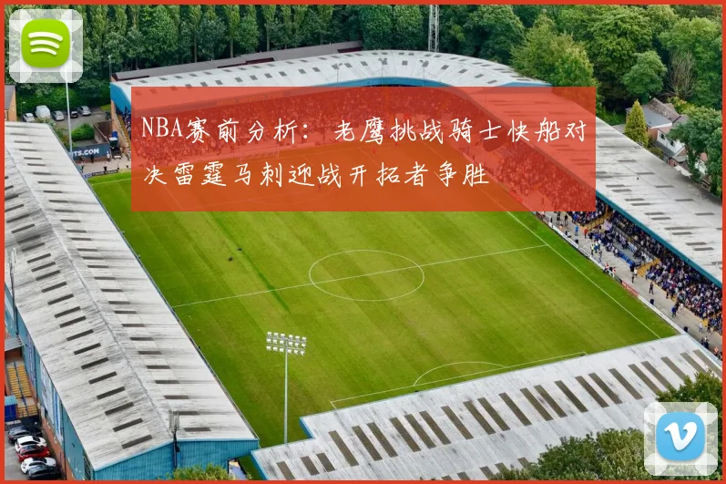 NBA赛前分析：老鹰挑战骑士快船对决雷霆马刺迎战开拓者争胜